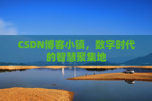 CSDN博客小镇,数字时代的智慧聚集地