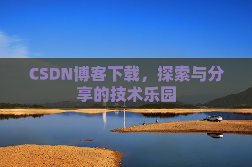 CSDN博客下载,探索与分享的技术乐园 CSDN博客下载,探索与分享的技术乐园
